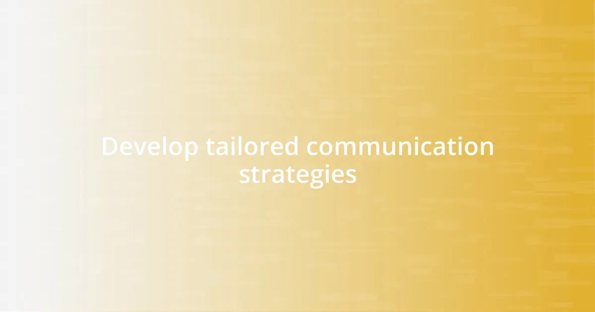 Develop tailored communication strategies